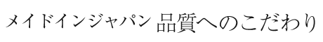 メイドインジャパン 品質へのこだわり