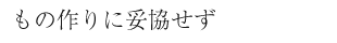 もの作りに妥協せず