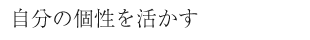 自分の個性を活かす