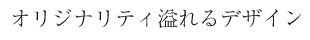 オリジナリティ溢れるデザイン